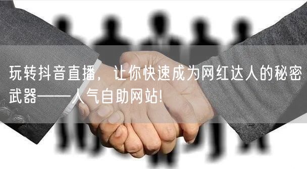 玩转抖音直播，让你快速成为网红达人的秘密武器——人气自助网站!