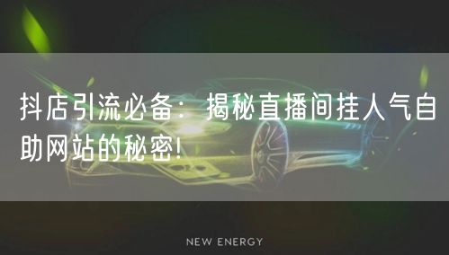 抖店引流必备：揭秘直播间挂人气自助网站的