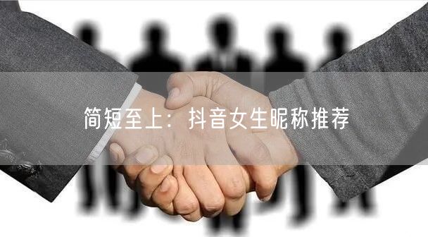 简短至上：抖音女生昵称推荐