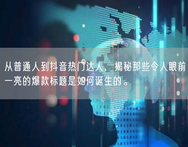 从普通人到抖音热门达人，揭秘那些令人眼前一亮的爆款标题是如何诞生的。