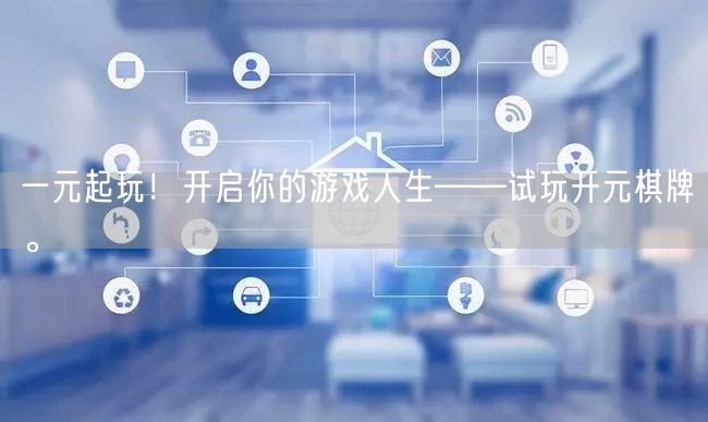 一元起玩！开启你的游戏人生——试玩开元棋牌。