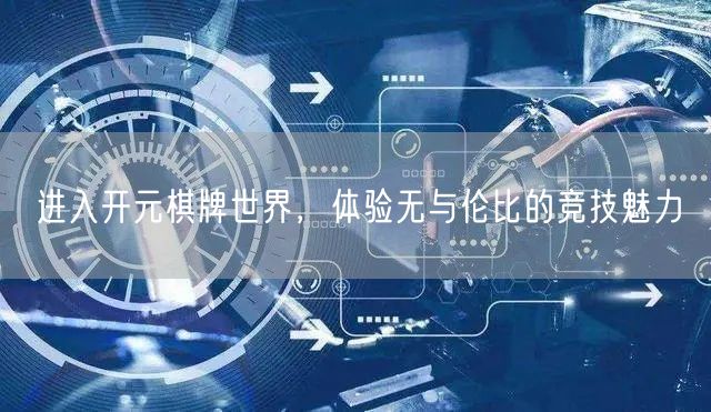 进入开元棋牌世界，体验无与伦比的竞技魅力