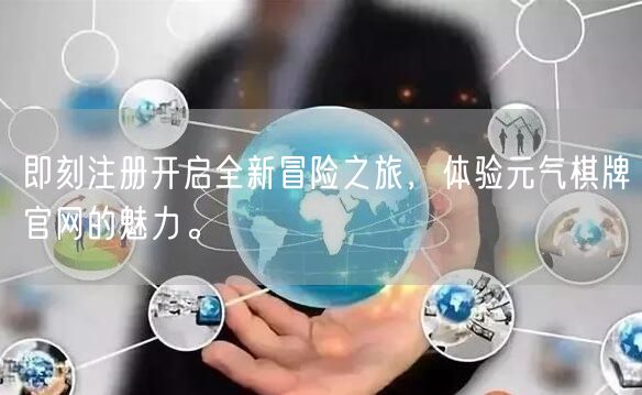 即刻注册开启全新冒险之旅，体验元气棋牌官网的魅力。