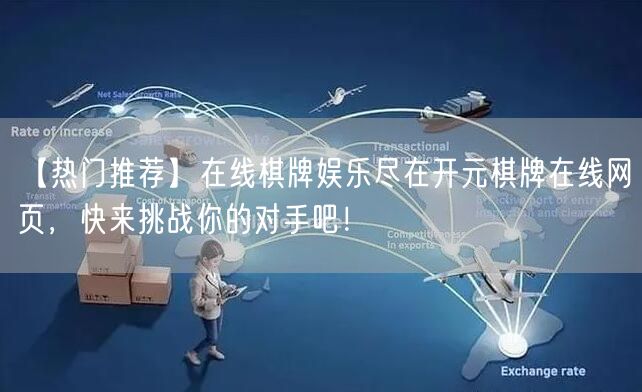 【热门推荐】在线棋牌娱乐尽在开元棋牌在线网页，快来挑战你的对手吧！