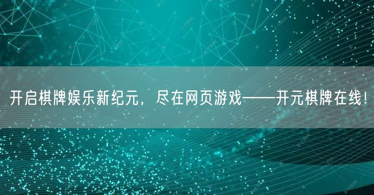 开启棋牌娱乐新纪元，尽在网页游戏——开元棋牌在线！