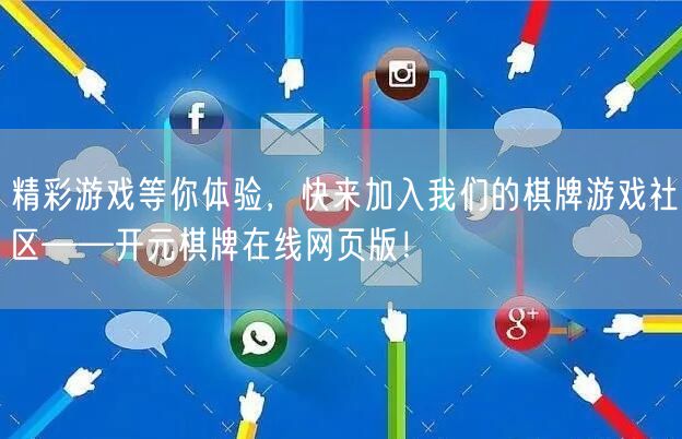精彩游戏等你体验，快来加入我们的棋牌游戏社区——开元棋牌在线网页版！